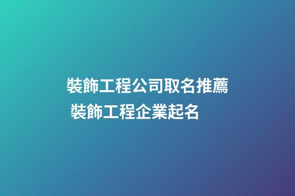 裝飾工程公司取名推薦 裝飾工程企業起名